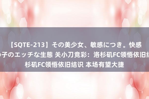 【SQTE-213】その美少女、敏感につき。快感が止まらない女の子のエッチな生態 关小刀竞彩：洛杉矶FC领悟依旧结识 本场有望大捷