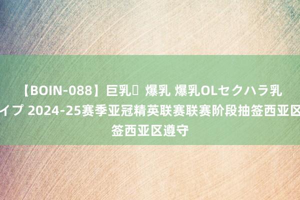 【BOIN-088】巨乳・爆乳 爆乳OLセクハラ乳姦レイプ 2024-25赛季亚冠精英联赛联赛阶段抽签西亚区遵守
