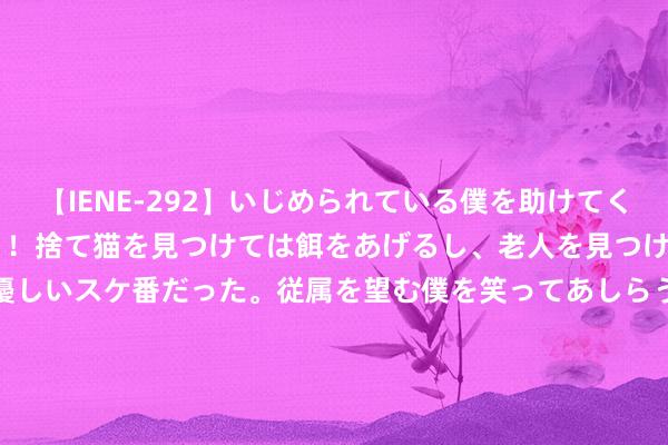 【IENE-292】いじめられている僕を助けてくれたのは まさかのスケ番！！捨て猫を見つけては餌をあげるし、老人を見つけては席を譲るうわさ通りの優しいスケ番だった。従属を望む僕を笑ってあしらうも、徐々にサディスティックな衝動が芽生え始めた高3の彼女</a>2013-07-18アイエナジー&$IE NERGY！117分钟 郭勋祺欲追击赤军，刘湘婉拒：给赤军留活路，等于给我方留活路