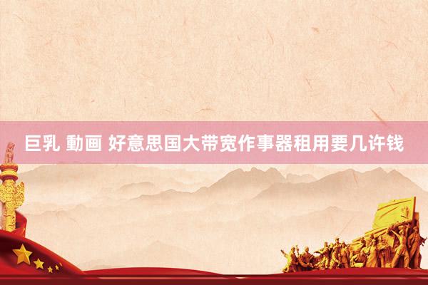 巨乳 動画 好意思国大带宽作事器租用要几许钱