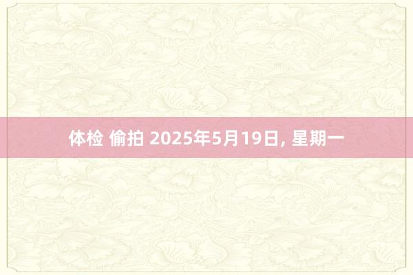体检 偷拍 2025年5月19日， 星期一
