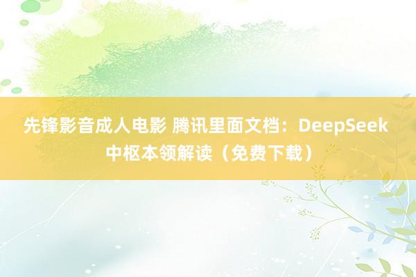 先锋影音成人电影 腾讯里面文档：DeepSeek 中枢本领解读（免费下载）