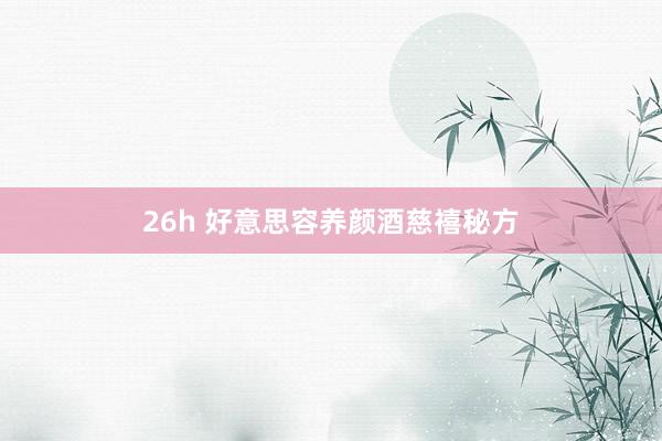 26h 好意思容养颜酒慈禧秘方